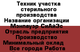 Техник участка стерильного производства › Название организации ­ Мэнпауэр СиАйЭс › Отрасль предприятия ­ Производство › Минимальный оклад ­ 1 - Все города Работа » Вакансии   . Крым,Черноморское